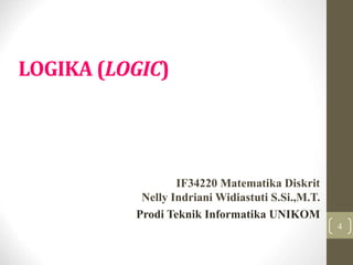 LOGIKA (LOGIC)
4
IF34220 Matematika Diskrit
Nelly Indriani Widiastuti S.Si.,M.T.
Prodi Teknik Informatika UNIKOM
 