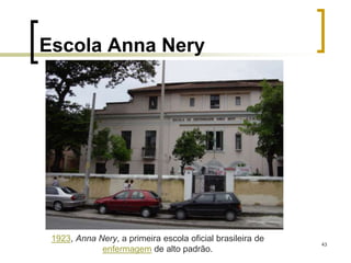 43
Escola Anna Nery
1923, Anna Nery, a primeira escola oficial brasileira de
enfermagem de alto padrão.
 