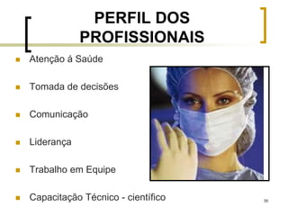 56
PERFIL DOS
PROFISSIONAIS
 Atenção á Saúde
 Tomada de decisões
 Comunicação
 Liderança
 Trabalho em Equipe
 Capacitação Técnico - científico
 