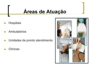 57
Áreas de Atuação
 Hospitais
 Ambulatórios
 Unidades de pronto atendimento
 Clínicas
 