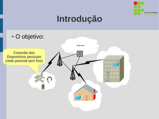 Introdução
   ●   O objetivo:

     Conexão dos
 Dispositivos pessoais
(rede pessoal sem fios)
 