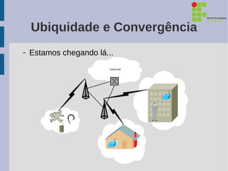 Ubiquidade e Convergência
–   Estamos chegando lá...
 
