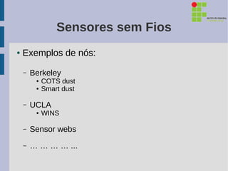 Sensores sem Fios
●   Exemplos de nós:

    –   Berkeley
         ●   COTS dust
         ●   Smart dust

    –   UCLA
         ●   WINS

    –   Sensor webs
    –   … … … … ...
 