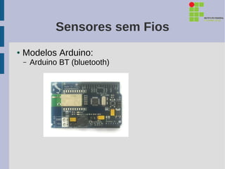 Sensores sem Fios
●   Modelos Arduino:
    –   Arduino BT (bluetooth)
 