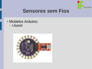 Sensores sem Fios
●   Modelos Arduino:
    –   Lilypad
 