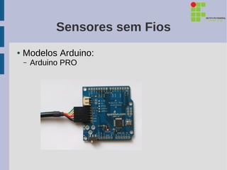 Sensores sem Fios
●   Modelos Arduino:
    –   Arduino PRO
 