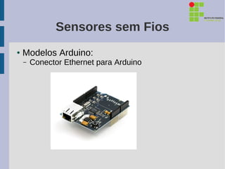 Sensores sem Fios
●   Modelos Arduino:
    –   Conector Ethernet para Arduino
 