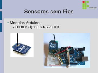 Sensores sem Fios
●   Modelos Arduino:
    –   Conector Zigbee para Arduino
 