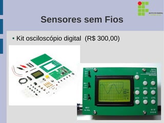 Sensores sem Fios
●   Kit osciloscópio digital (R$ 300,00)
 
