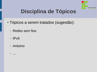 Disciplina de Tópicos
●   Tópicos a serem tratados (sugestão):

    –   Redes sem fios

    –   IPv6

    –   Arduino

    –   ...
 
