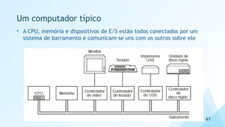 Um computador típico
• A CPU, memória e dispositivos de E/S estão todos conectados por um
sistema de barramento e comunicam-se uns com os outros sobre ele
67
 