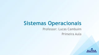 Sistemas Operacionais
Professor: Lucas Cambuim
Primeira Aula
 