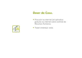 Dever de Casa.
  Procurar na internet um aplicativo

gratuito na internet sobre controle de
Recursos Humanos.

  Trazer endereço: www.

 