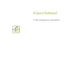 O Que é Software?
  São intangíveis os aplicativos.

 
