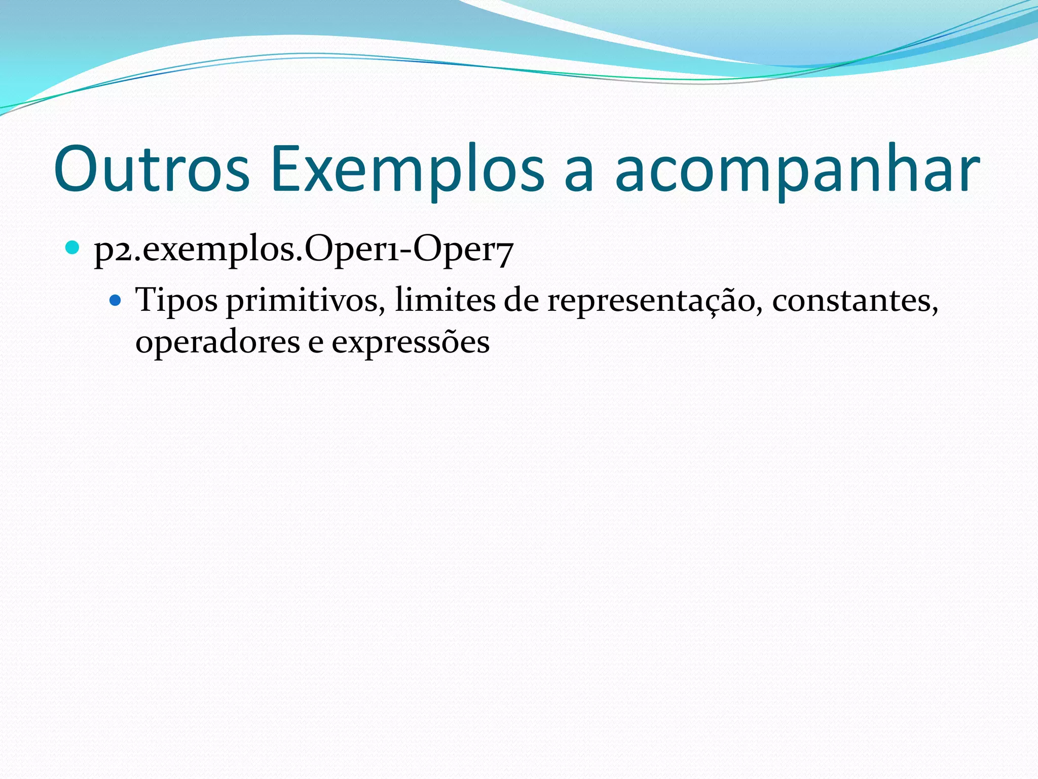 Outros Exemplos a acompanharp2.exemplos.Oper1-Oper7Tipos primitivos, limites de representação, constantes, operadores e expressões