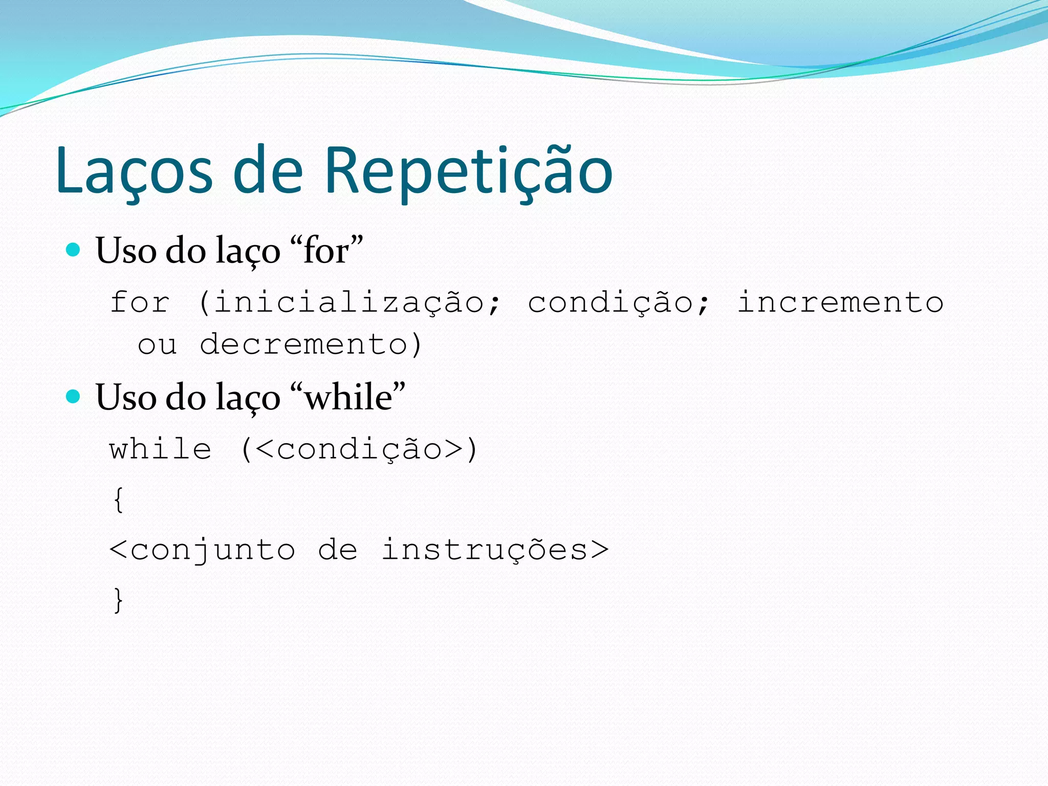 Laços de RepetiçãoUso do laço “for”for (inicialização; condição; incremento ou decremento)Uso do laço “while”while (<condição>){  <conjunto de instruções>}