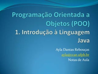 Programação Orientada a Objetos (POO)1. Introdução à Linguagem Java Ayla Dantas Rebouças ayla@ccae.ufpb.br Notas de Aula 