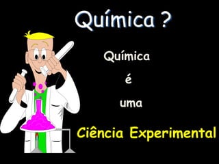 Química ?
   Química
      é
      uma

Ciência Experimental
 
