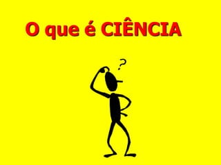 O que é CIÊNCIA
 