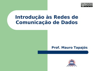 Introdução às Redes de Comunicação de Dados Prof. Mauro Tapajós 