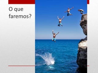 O que
faremos?
 