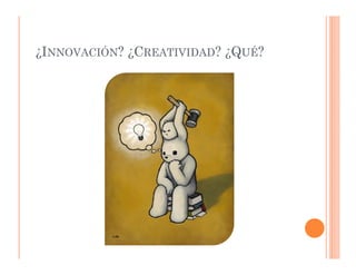 ¿INNOVACIÓN? ¿CREATIVIDAD? ¿QUÉ?
 