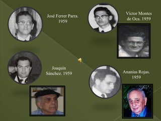 Víctor Montes
José Ferrer Parra.
                      de Oca. 1959
      1959




   Joaquín
Sánchez. 1959        Ananías Rojas.
                         1959
 