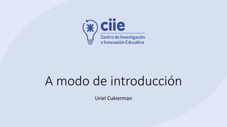 A modo de introducción
Uriel Cukierman
 