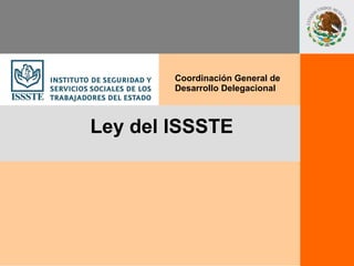 Ley del ISSSTE  Coordinación General de  Desarrollo Delegacional 