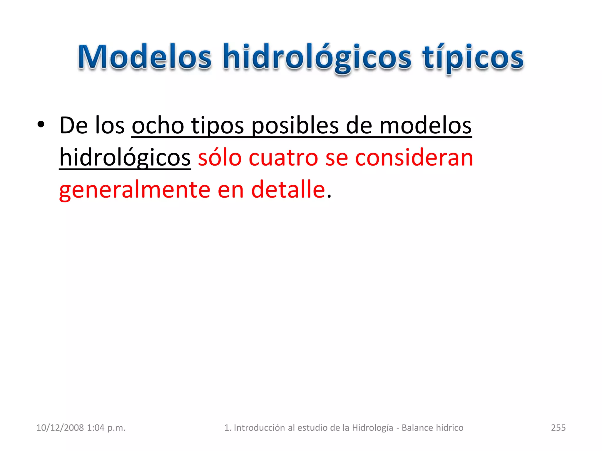 • De los ocho tipos posibles de modelos
hidrológicos sólo cuatro se consideran
generalmente en detalle.
10/12/2008 1:04 p.m. 1. Introducción al estudio de la Hidrología - Balance hídrico 255
 