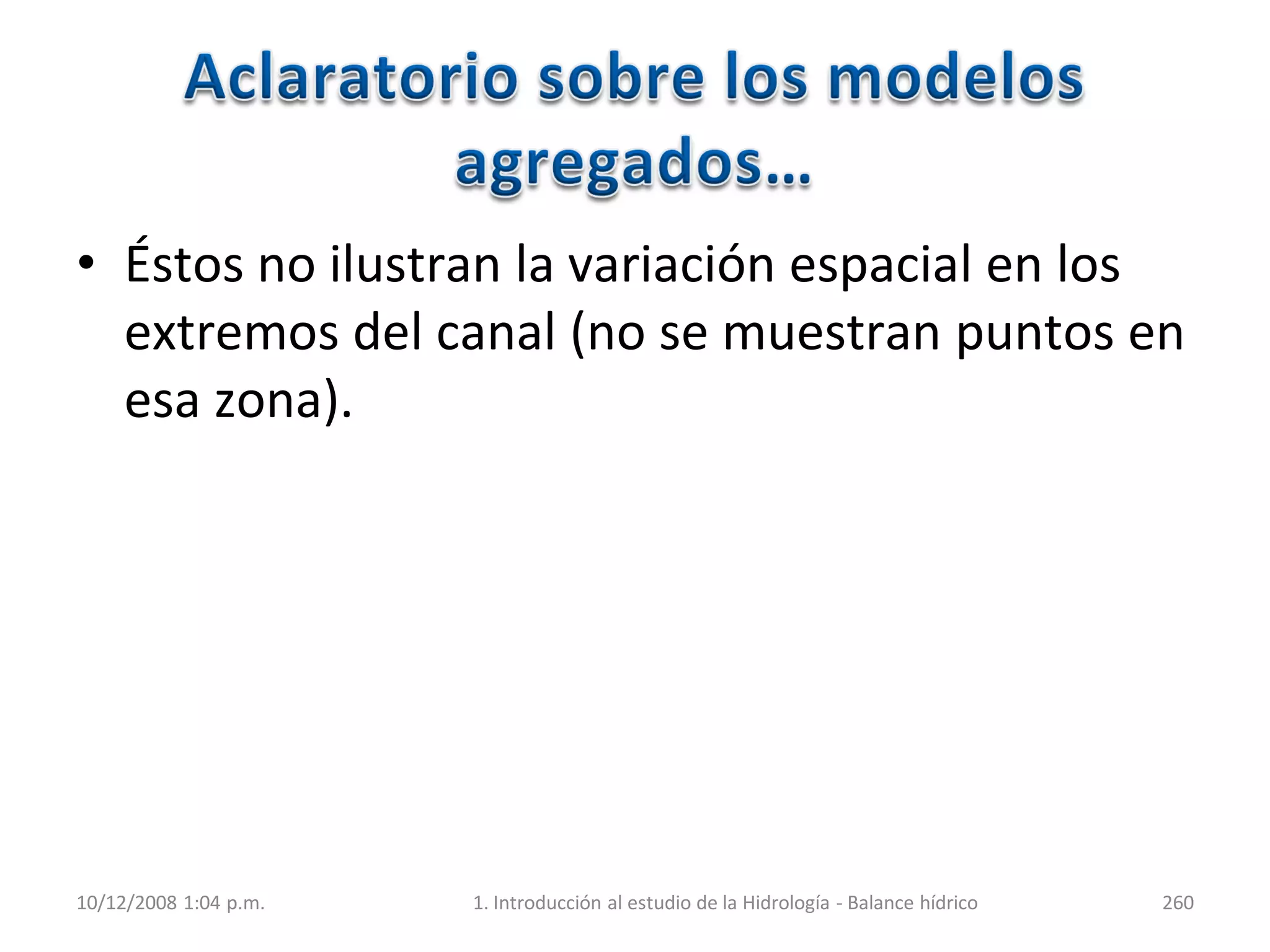 • Éstos no ilustran la variación espacial en los
extremos del canal (no se muestran puntos en
esa zona).
10/12/2008 1:04 p.m. 1. Introducción al estudio de la Hidrología - Balance hídrico 260
 