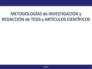 Metodologías de investigación y redacción de tesis y artículos científicos 1
METODOLOGÍAS de INVESTIGACIÓN y
REDACCIÓN de TESIS y ARTÍCULOS CIENTÍFICOS
2023
 