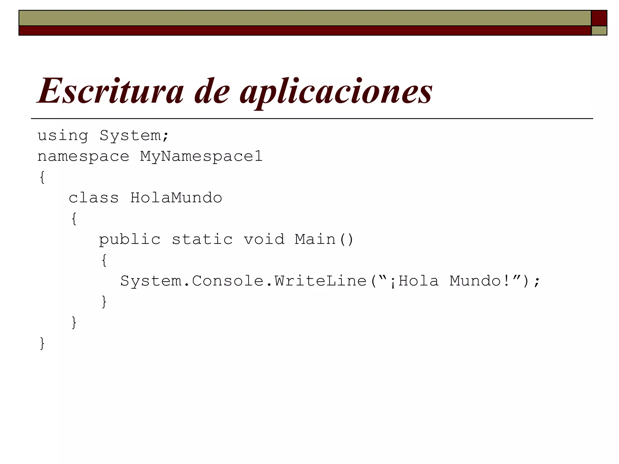 Escritura de aplicaciones using System; namespace MyNamespace1   { class HolaMundo { public static void Main() {   System.Console.WriteLine(“¡Hola Mundo!”); } } } 