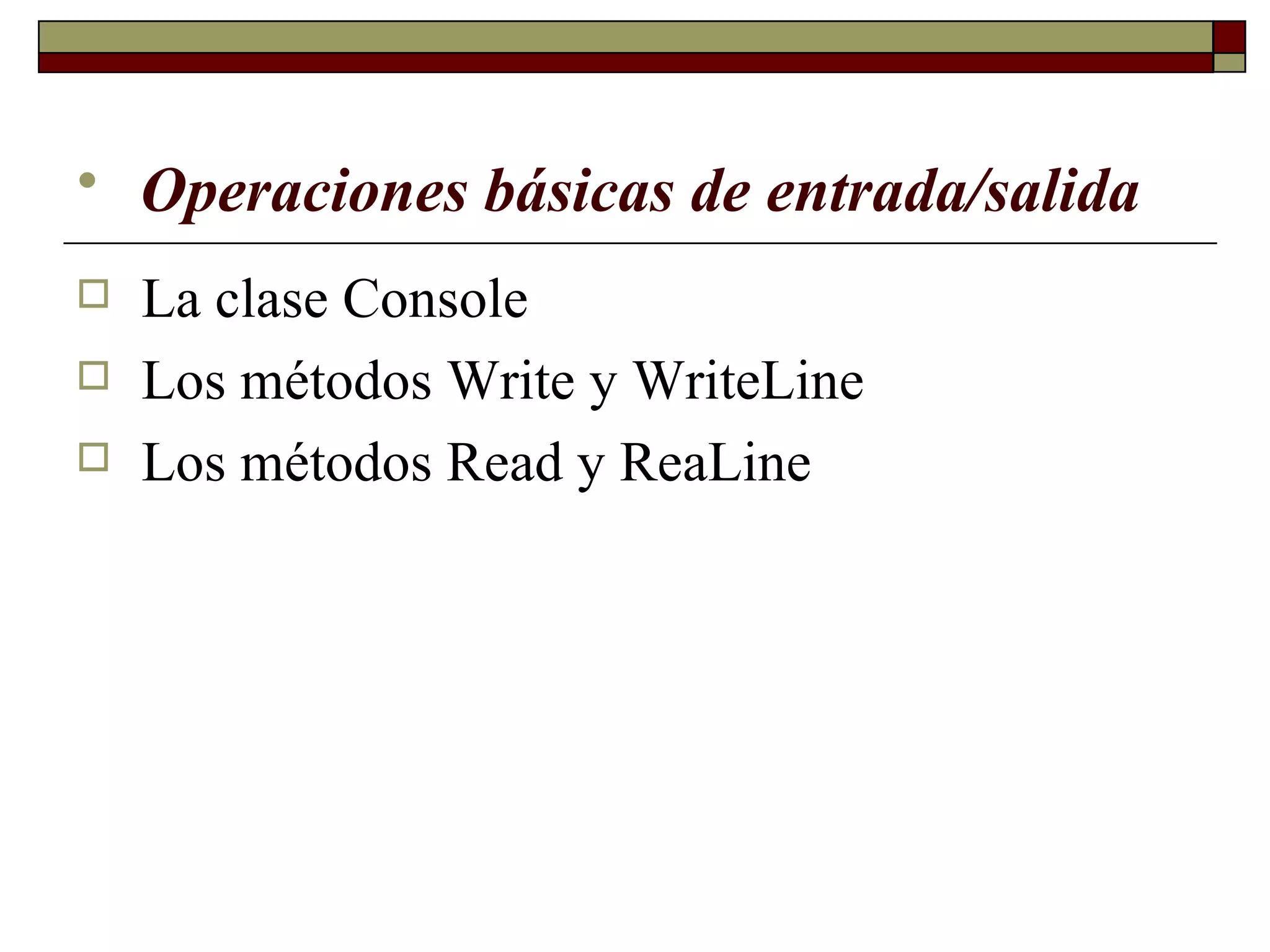 Operaciones básicas de entrada/salida   La clase Console Los métodos Write y WriteLine  Los métodos Read y ReaLine  