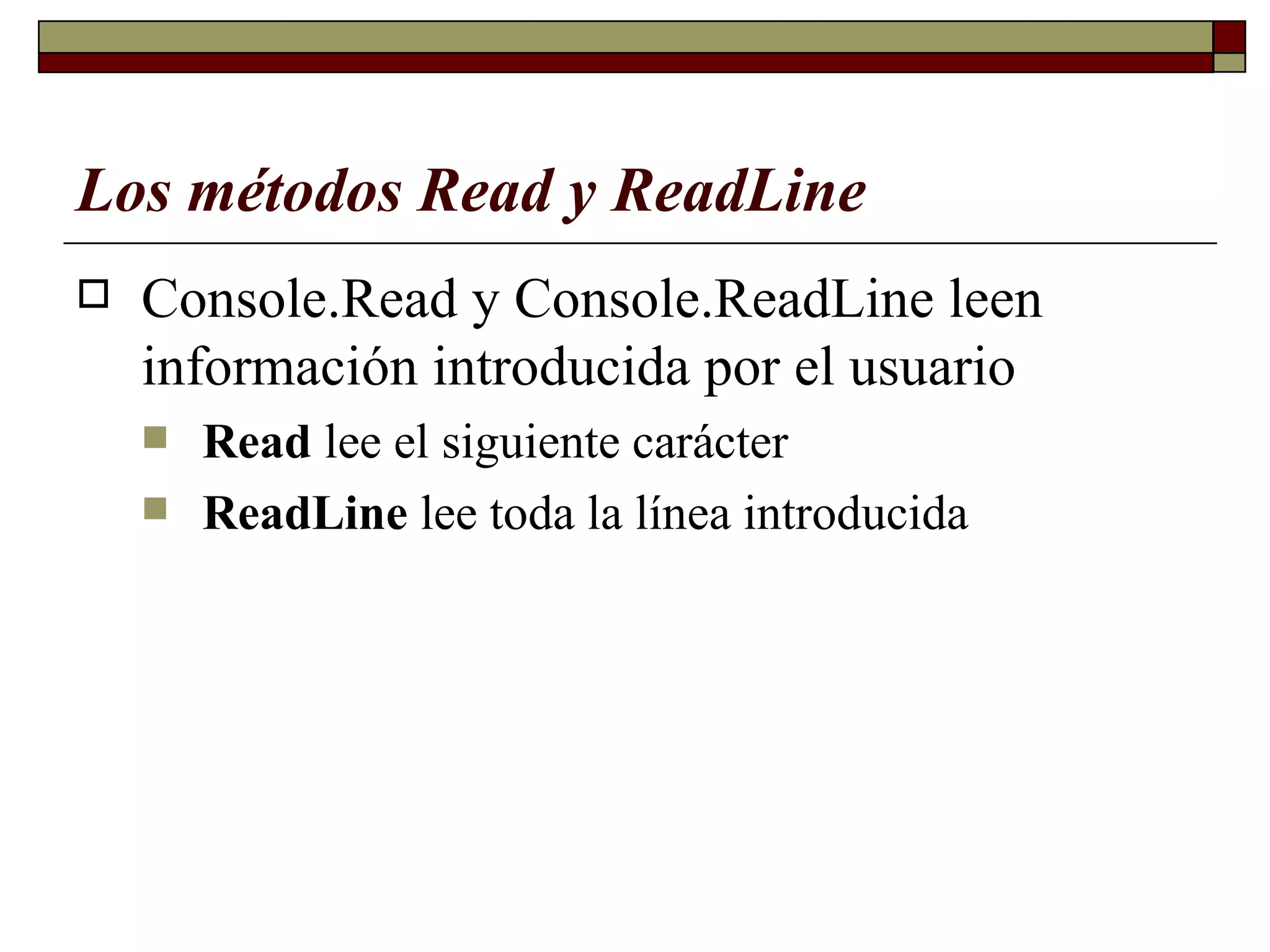 Los métodos Read y ReadLine   Console.Read y Console.ReadLine leen información introducida por el usuario  Read  lee el siguiente carácter   ReadLine  lee toda la línea introducida 