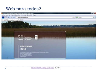 Web para todos?
http://www.snap.gub.uy/ 2010
 