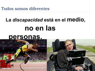 Todos somos diferentes
La discapacidad está en el medio,
no en las
personas.
 