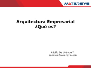 Arquitectura Empresarial ¿Qué es? Adolfo De Unánue T. [email_address] 