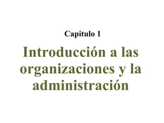 Introducción a las organizaciones y la administración Capitulo 1 