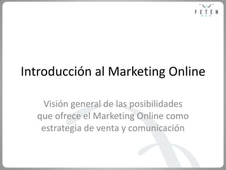 Introducción al Marketing Online Visión general de las posibilidades que ofrece el Marketing Online como estrategia de venta y comunicación 