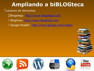 Ampliando a biBLOGteca <ul><li>Lectores de Sementes: </li></ul><ul><ul><li>Blogalego:  http://www.blogalego.com </li></ul>...