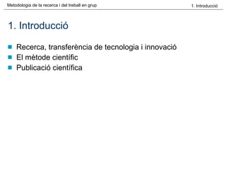 1. Introducció Recerca, transferència de tecnologia i innovació El mètode científic Publicació científica 