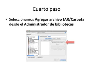 Cuarto 
paso 
• Seleccionamos 
Agregar 
archivo 
JAR/Carpeta 
desde 
el 
Administrador 
de 
bibliotecas 
 
