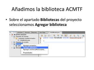 Añadimos 
la 
biblioteca 
ACMTF 
• Sobre 
el 
apartado 
Bibliotecas 
del 
proyecto 
seleccionamos 
Agregar 
biblioteca 
 