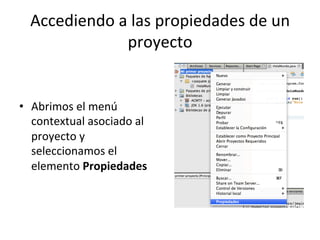 Accediendo 
a 
las 
propiedades 
de 
un 
proyecto 
• Abrimos 
el 
menú 
contextual 
asociado 
al 
proyecto 
y 
seleccionamos 
el 
elemento 
Propiedades 
 