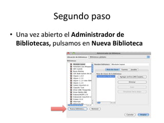 Segundo	
  paso	
  
•  Una	
  vez	
  abierto	
  el	
  Administrador	
  de	
  
Bibliotecas,	
  pulsamos	
  en	
  Nueva	
  Biblioteca	
  
 