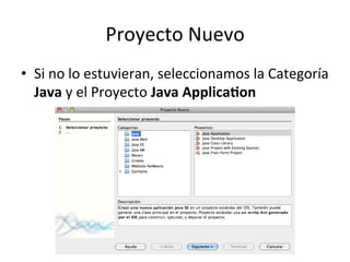 Proyecto	
  Nuevo	
  
•  Si	
  no	
  lo	
  estuvieran,	
  seleccionamos	
  la	
  Categoría	
  
Java	
  y	
  el	
  Proyecto	
  Java	
  ApplicaWon	
  
 
