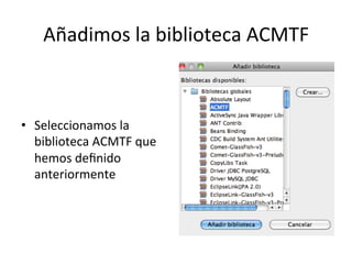 Añadimos	
  la	
  biblioteca	
  ACMTF	
  
•  Seleccionamos	
  la	
  
biblioteca	
  ACMTF	
  que	
  
hemos	
  deﬁnido	
  
anteriormente	
  
 