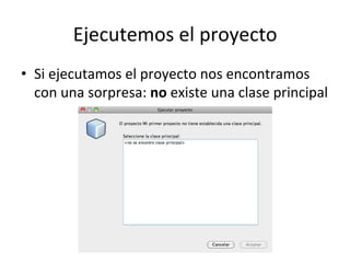 Ejecutemos	
  el	
  proyecto	
  
•  Si	
  ejecutamos	
  el	
  proyecto	
  nos	
  encontramos	
  
con	
  una	
  sorpresa:	
  no	
  existe	
  una	
  clase	
  principal	
  
 