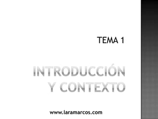 INTRODUCCIÓNY CONTEXTO TEMA 1 www.laramarcos.com 